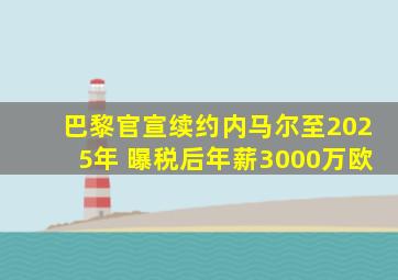 巴黎官宣续约内马尔至2025年 曝税后年薪3000万欧